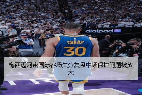 梅西迈阿密国际客场失分复盘中场保护问题被放大